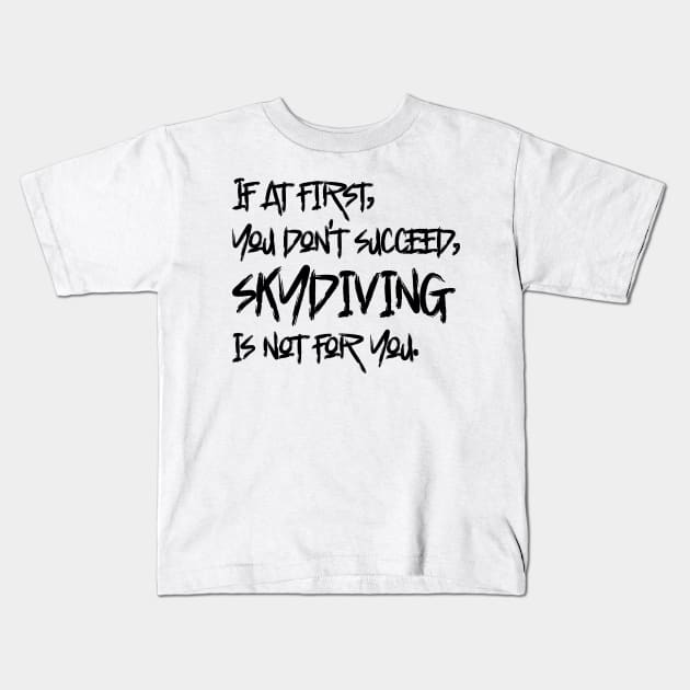 If At First, You Don't Succeed, Skydiving Is Not For You Kids T-Shirt by colorsplash